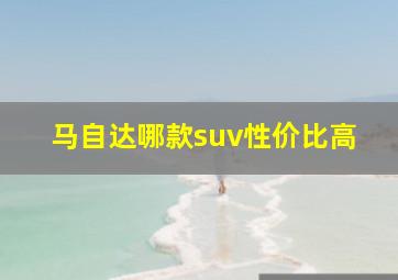 马自达哪款suv性价比高