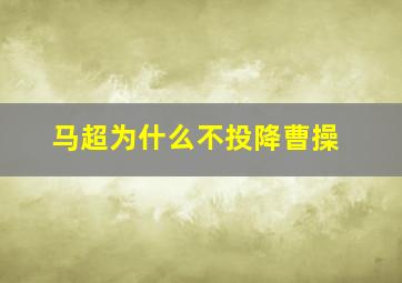 马超为什么不投降曹操