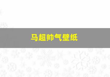 马超帅气壁纸