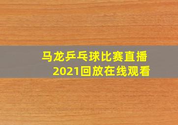 马龙乒乓球比赛直播2021回放在线观看