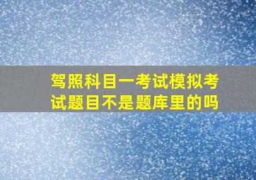 驾照科目一考试模拟考试题目不是题库里的吗