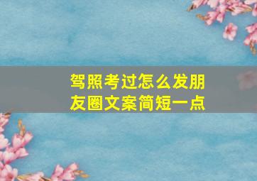 驾照考过怎么发朋友圈文案简短一点