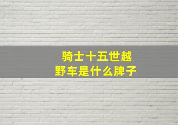 骑士十五世越野车是什么牌子