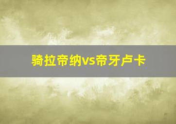 骑拉帝纳vs帝牙卢卡