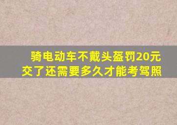 骑电动车不戴头盔罚20元交了还需要多久才能考驾照