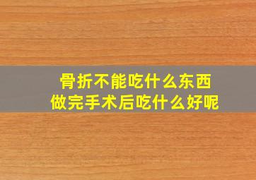 骨折不能吃什么东西做完手术后吃什么好呢