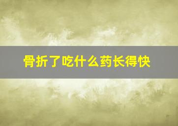 骨折了吃什么药长得快