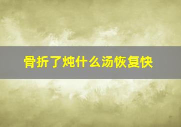 骨折了炖什么汤恢复快