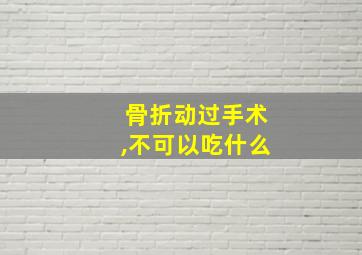 骨折动过手术,不可以吃什么