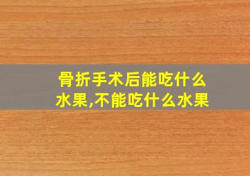 骨折手术后能吃什么水果,不能吃什么水果