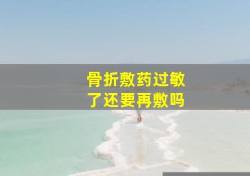 骨折敷药过敏了还要再敷吗