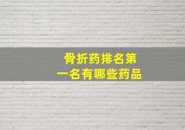 骨折药排名第一名有哪些药品