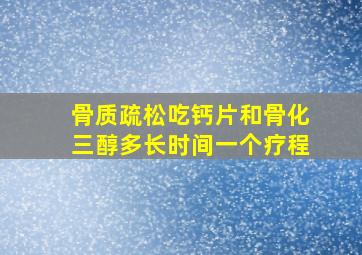 骨质疏松吃钙片和骨化三醇多长时间一个疗程