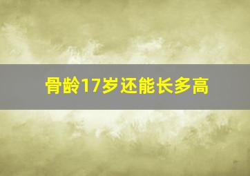 骨龄17岁还能长多高