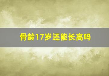 骨龄17岁还能长高吗