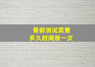 骨龄测试需要多久时间做一次