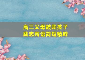 高三父母鼓励孩子励志寄语简短精辟