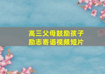 高三父母鼓励孩子励志寄语视频短片