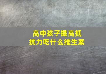 高中孩子提高抵抗力吃什么维生素