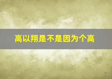 高以翔是不是因为个高