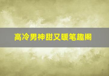 高冷男神甜又暖笔趣阁