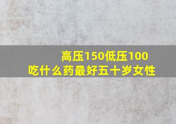 高压150低压100吃什么药最好五十岁女性