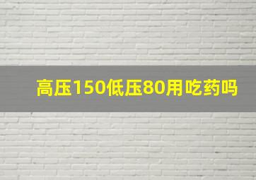 高压150低压80用吃药吗