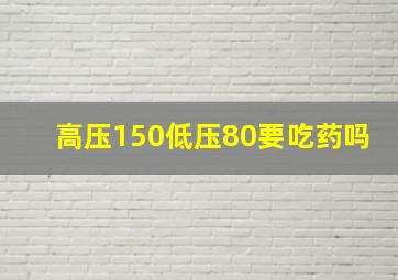 高压150低压80要吃药吗