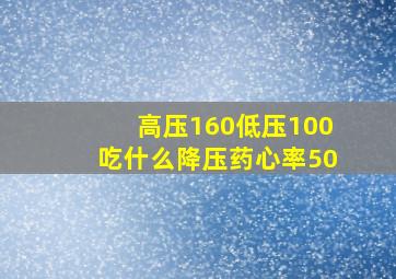 高压160低压100吃什么降压药心率50