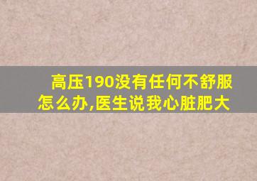 高压190没有任何不舒服怎么办,医生说我心脏肥大