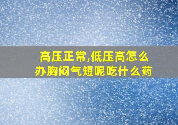 高压正常,低压高怎么办胸闷气短呢吃什么药