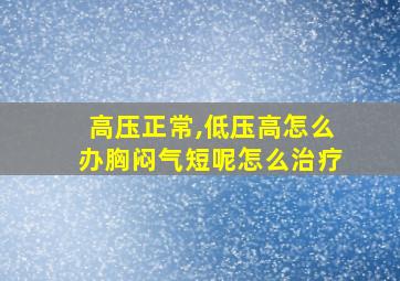 高压正常,低压高怎么办胸闷气短呢怎么治疗