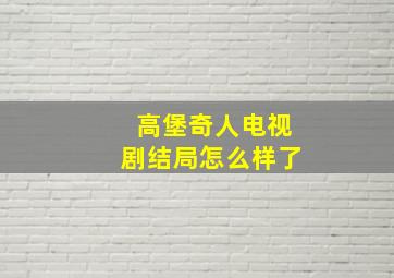 高堡奇人电视剧结局怎么样了