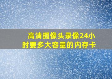 高清摄像头录像24小时要多大容量的内存卡