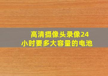 高清摄像头录像24小时要多大容量的电池