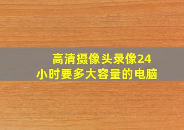 高清摄像头录像24小时要多大容量的电脑