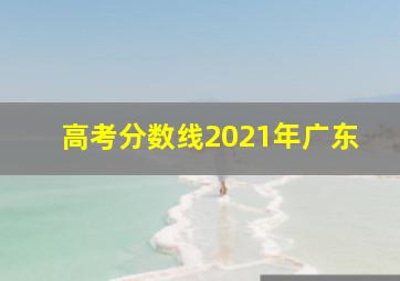 高考分数线2021年广东