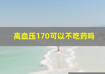 高血压170可以不吃药吗