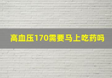 高血压170需要马上吃药吗