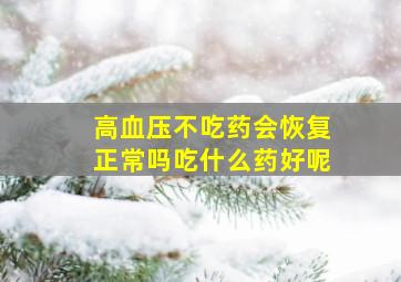 高血压不吃药会恢复正常吗吃什么药好呢