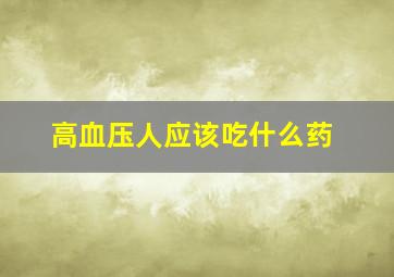 高血压人应该吃什么药