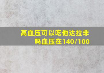 高血压可以吃他达拉非吗血压在140/100