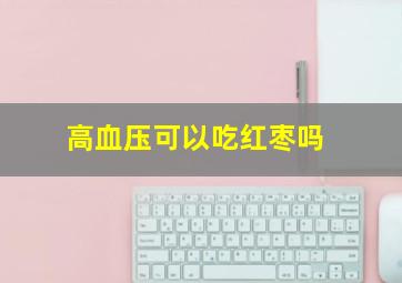 高血压可以吃红枣吗