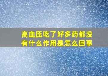 高血压吃了好多药都没有什么作用是怎么回事