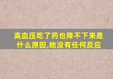 高血压吃了药也降不下来是什么原因,她没有任何反应