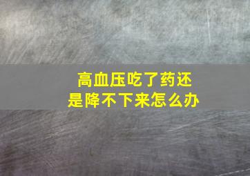 高血压吃了药还是降不下来怎么办