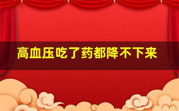 高血压吃了药都降不下来