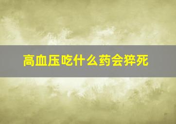 高血压吃什么药会猝死