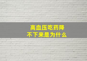 高血压吃药降不下来是为什么