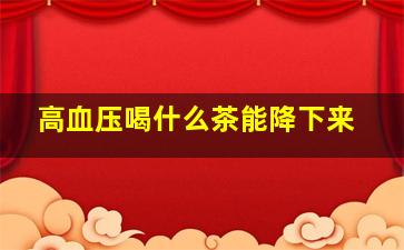 高血压喝什么茶能降下来